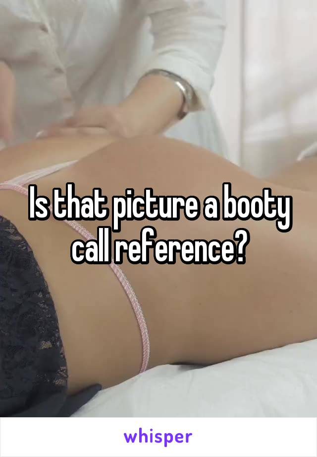 Is that picture a booty call reference?