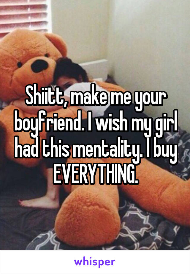 Shiitt, make me your boyfriend. I wish my girl had this mentality. I buy EVERYTHING.