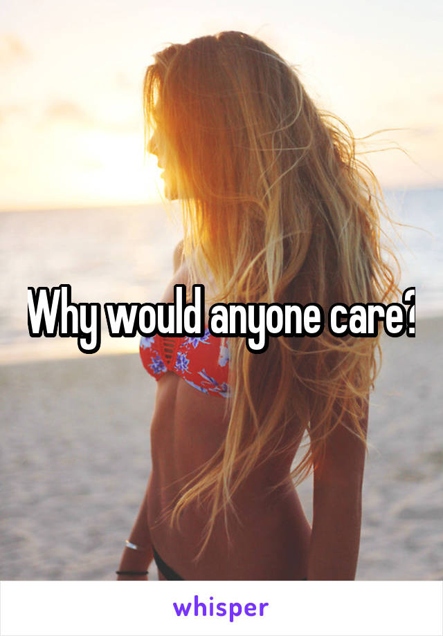 Why would anyone care?