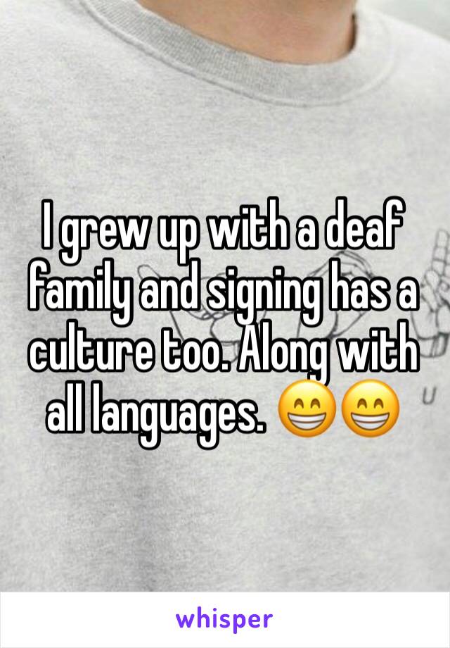 I grew up with a deaf family and signing has a culture too. Along with all languages. 😁😁