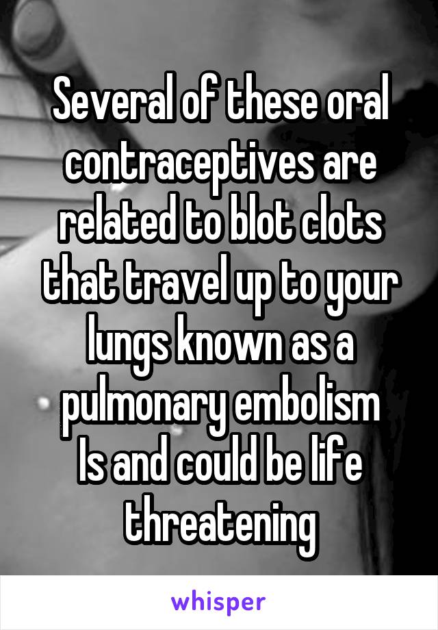 Several of these oral contraceptives are related to blot clots that travel up to your lungs known as a pulmonary embolism
Is and could be life threatening