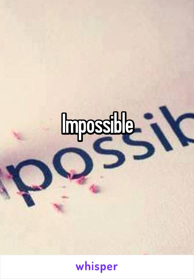 Impossible
