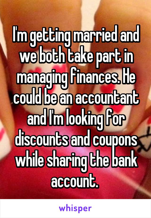 I'm getting married and we both take part in managing finances. He could be an accountant and I'm looking for discounts and coupons while sharing the bank account. 