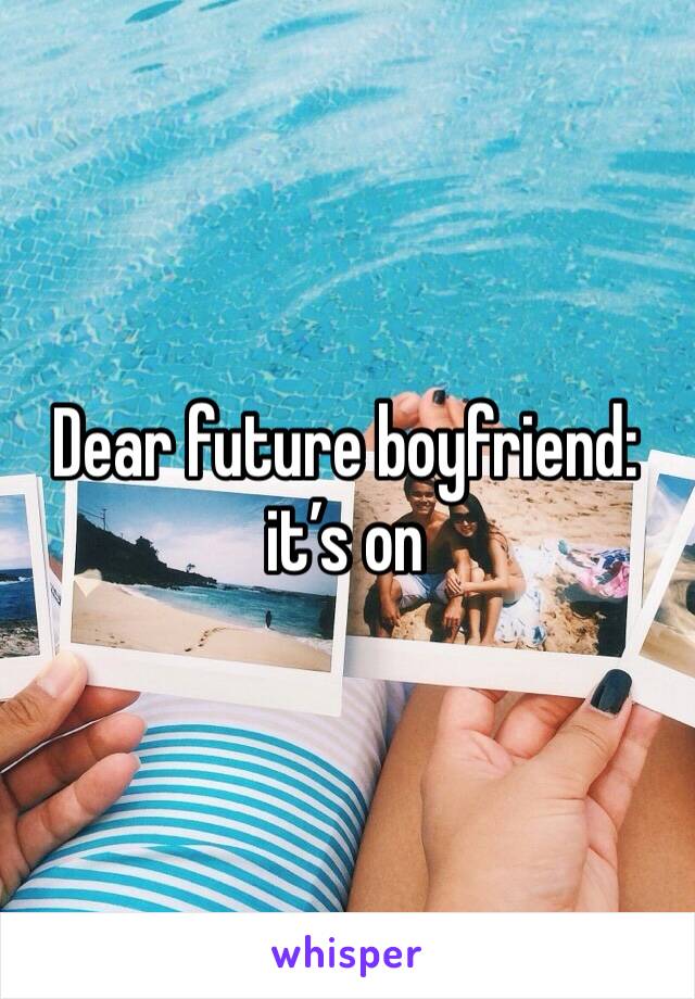 Dear future boyfriend: it’s on