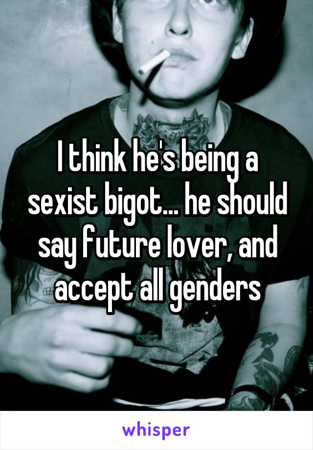 I think he's being a sexist bigot... he should say future lover, and accept all genders