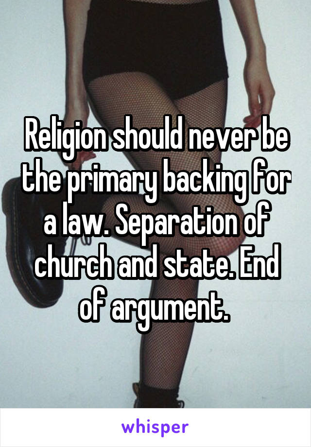 Religion should never be the primary backing for a law. Separation of church and state. End of argument. 