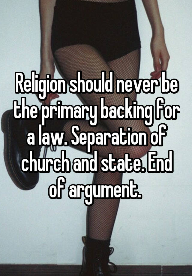 Religion should never be the primary backing for a law. Separation of church and state. End of argument. 