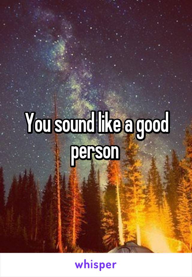 You sound like a good person 