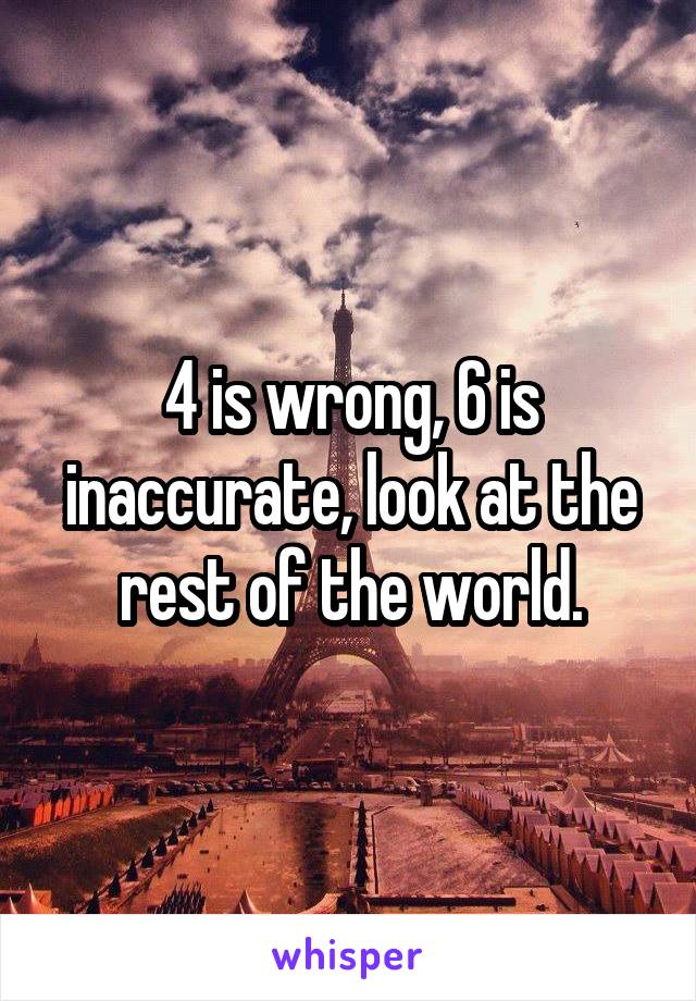 4 is wrong, 6 is inaccurate, look at the rest of the world.