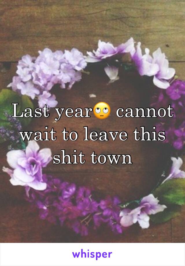 Last year🙄 cannot wait to leave this shit town 