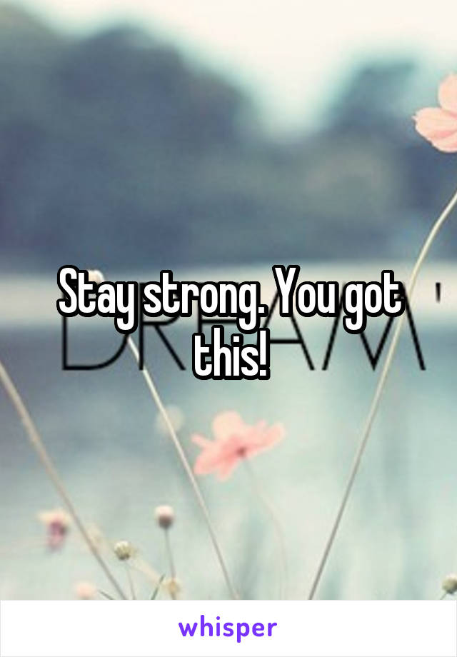 Stay strong. You got this!