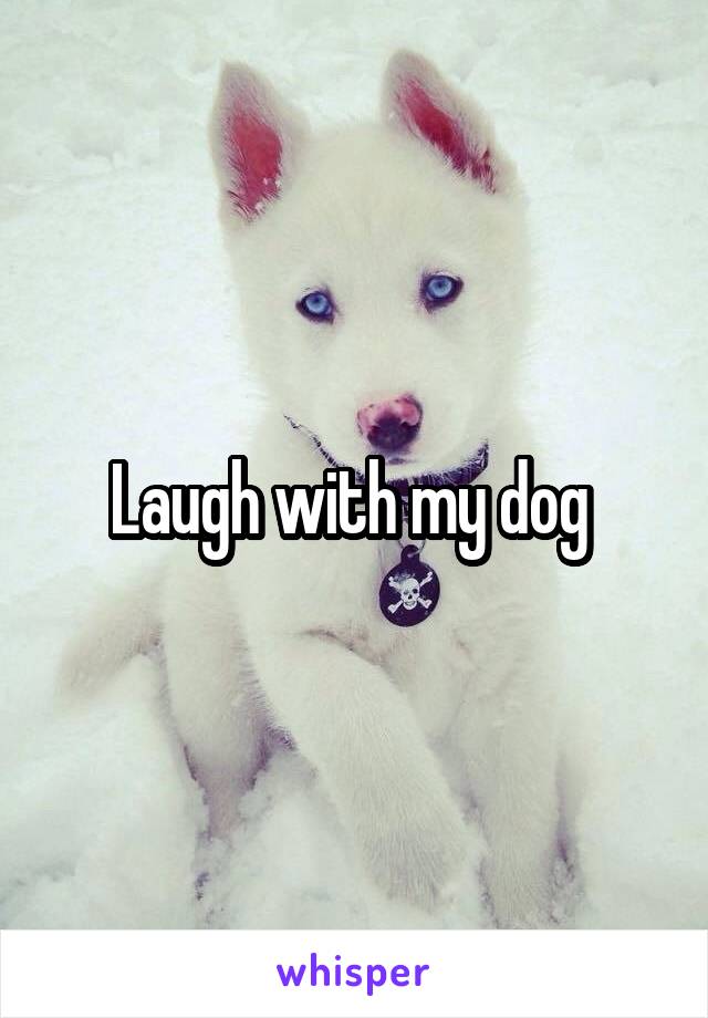 Laugh with my dog 