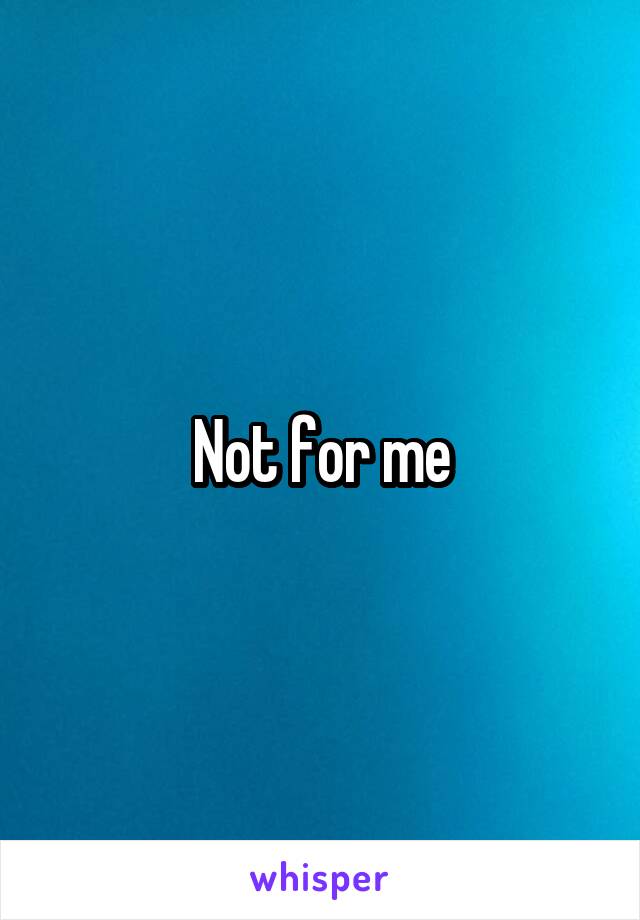 Not for me
