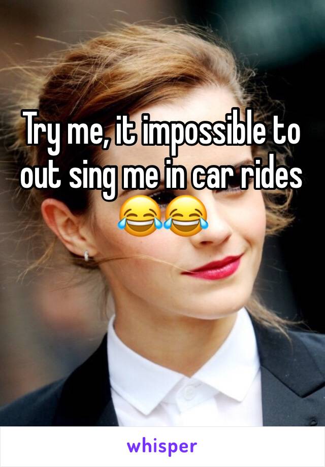 Try me, it impossible to out sing me in car rides 😂😂