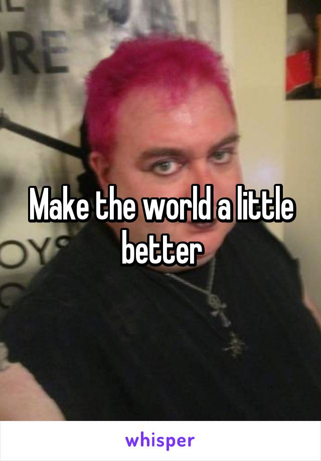 Make the world a little better