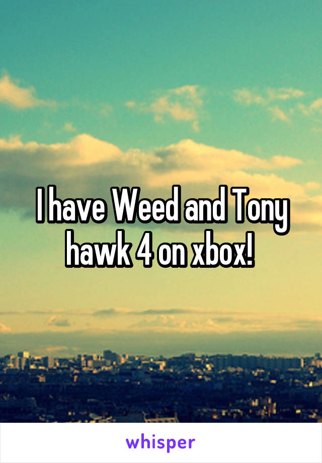 I have Weed and Tony hawk 4 on xbox! 