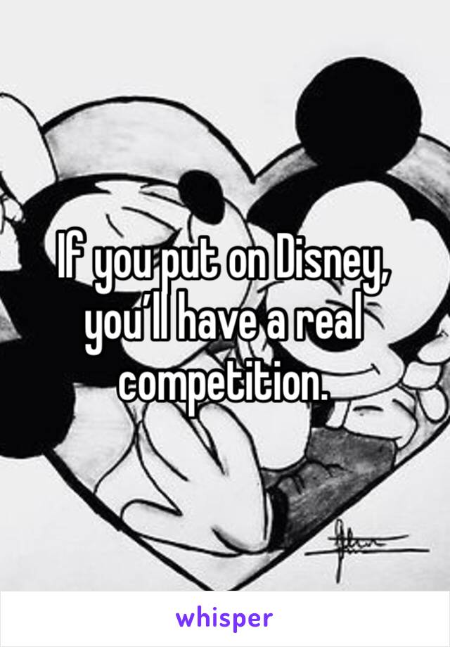 If you put on Disney, you’ll have a real competition. 