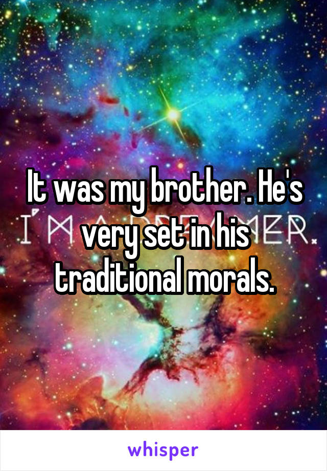 It was my brother. He's very set in his traditional morals.