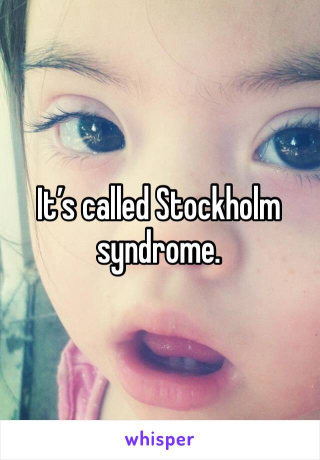 It’s called Stockholm syndrome.