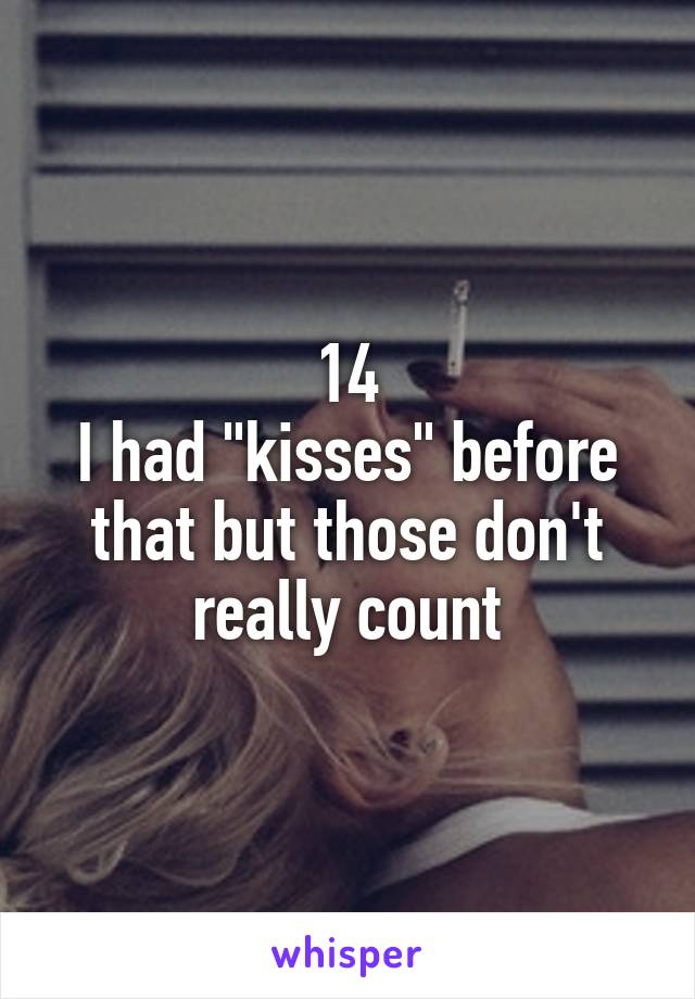 14
I had "kisses" before that but those don't really count