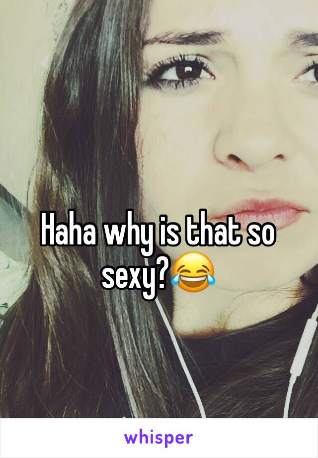 Haha why is that so sexy?😂