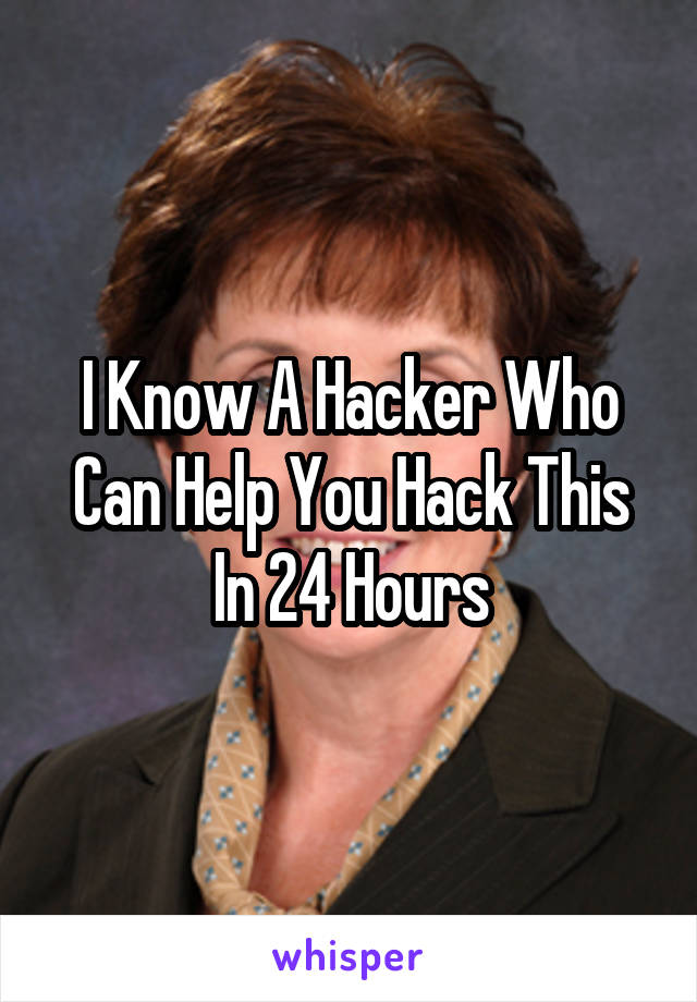 I Know A Hacker Who Can Help You Hack This In 24 Hours