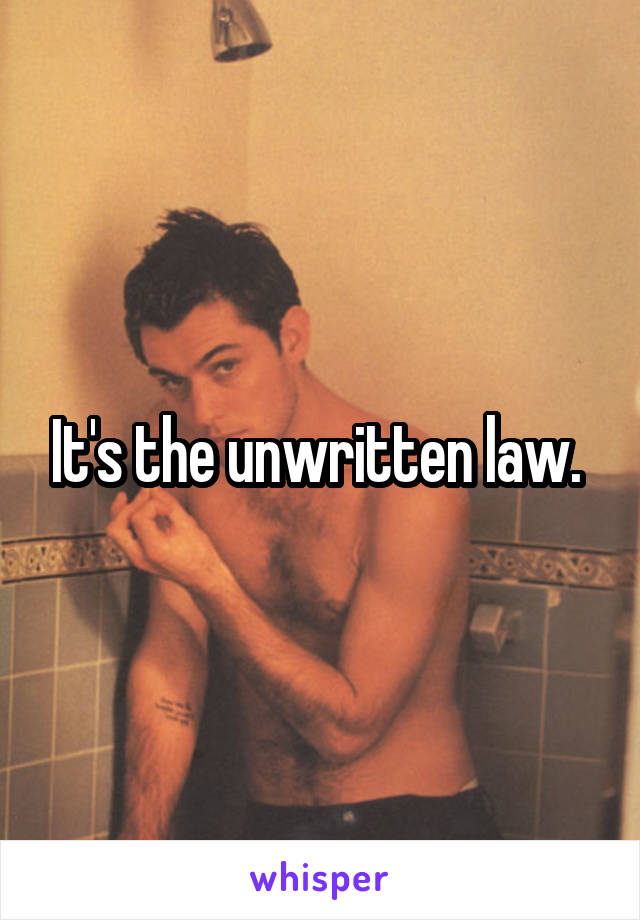 It's the unwritten law. 