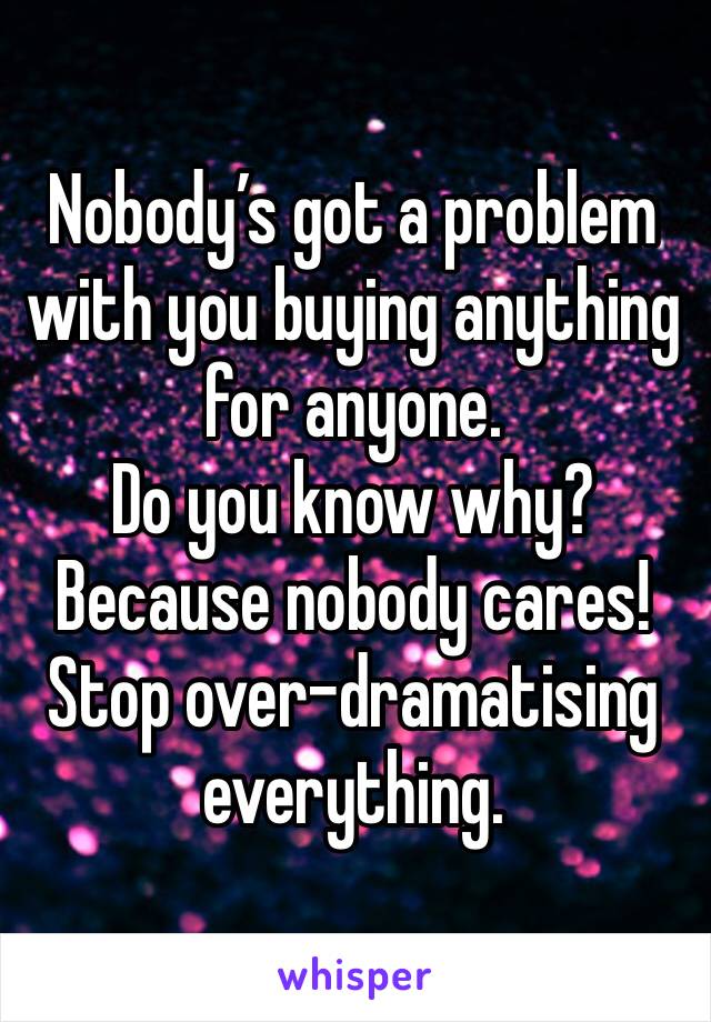 Nobody’s got a problem with you buying anything for anyone. 
Do you know why?
Because nobody cares!
Stop over-dramatising everything.