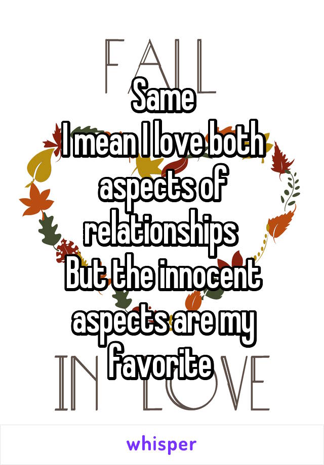 Same
I mean I love both aspects of relationships 
But the innocent aspects are my favorite 