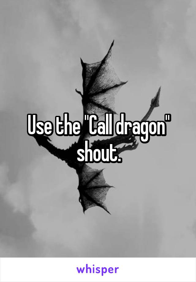 Use the "Call dragon" shout.