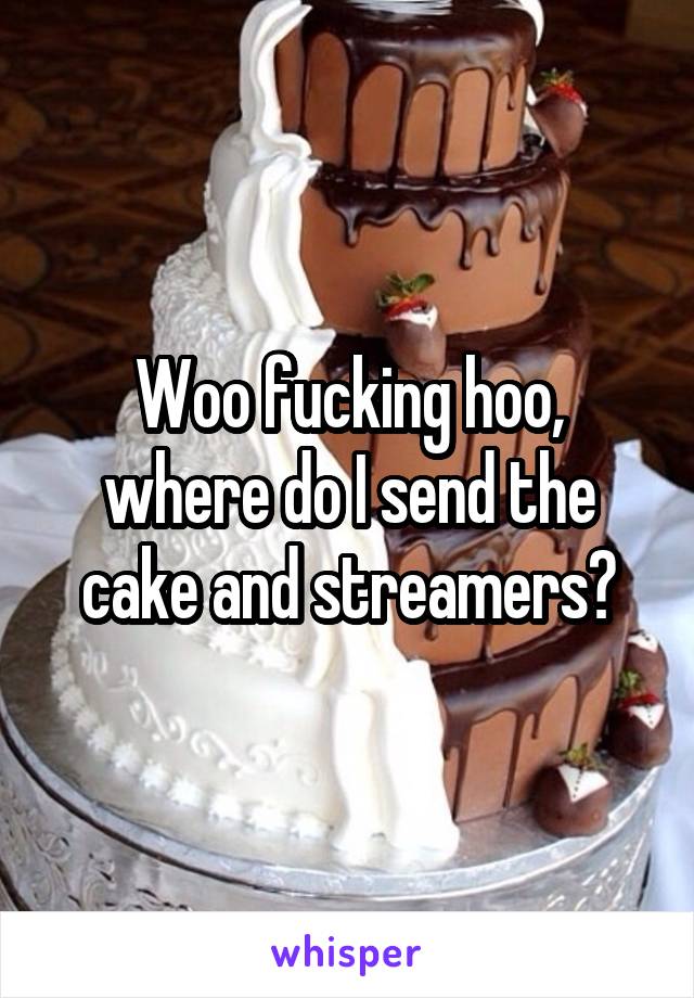 Woo fucking hoo, where do I send the cake and streamers?