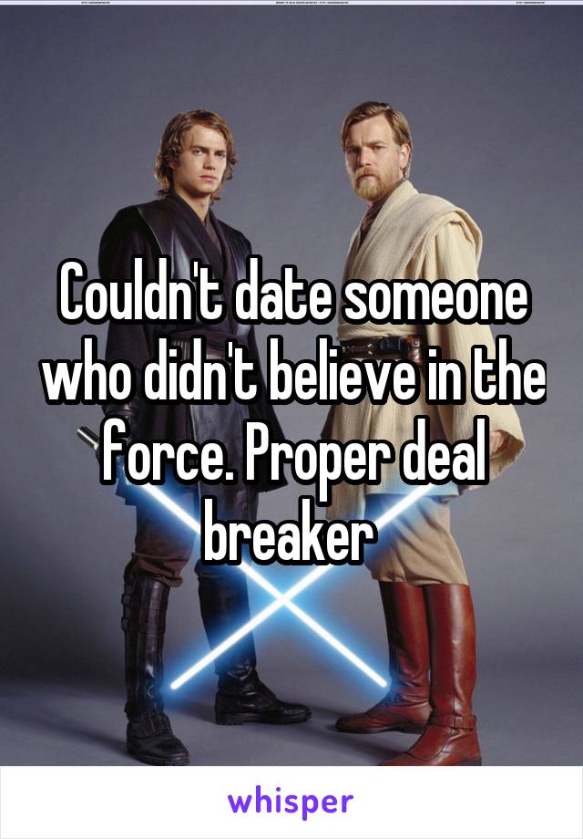 Couldn't date someone who didn't believe in the force. Proper deal breaker 