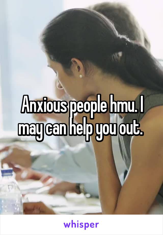 Anxious people hmu. I may can help you out. 
