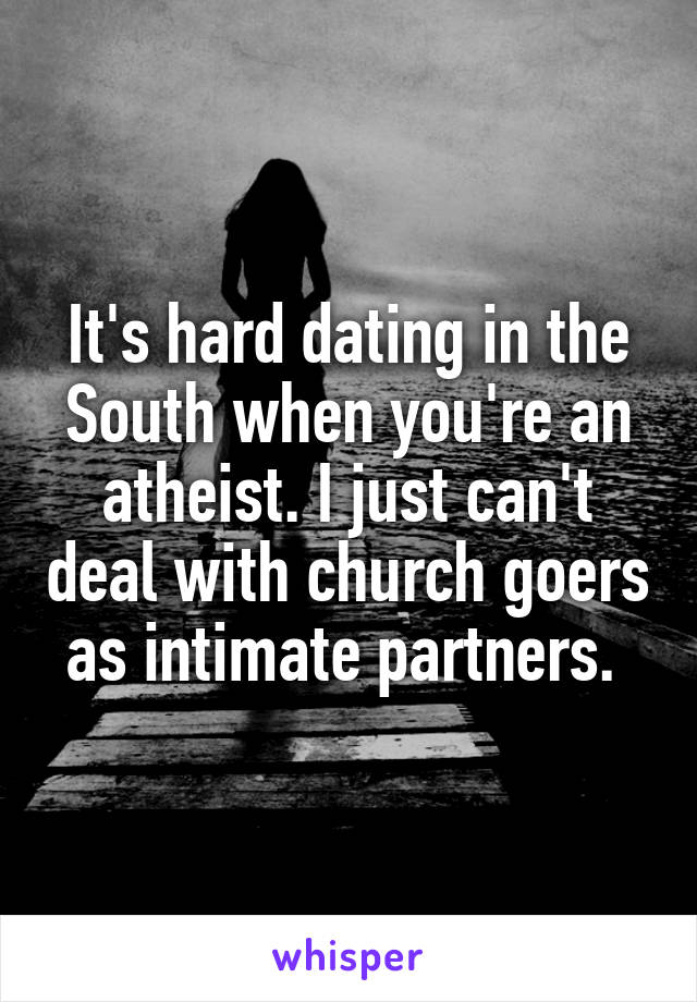 It's hard dating in the South when you're an atheist. I just can't deal with church goers as intimate partners. 