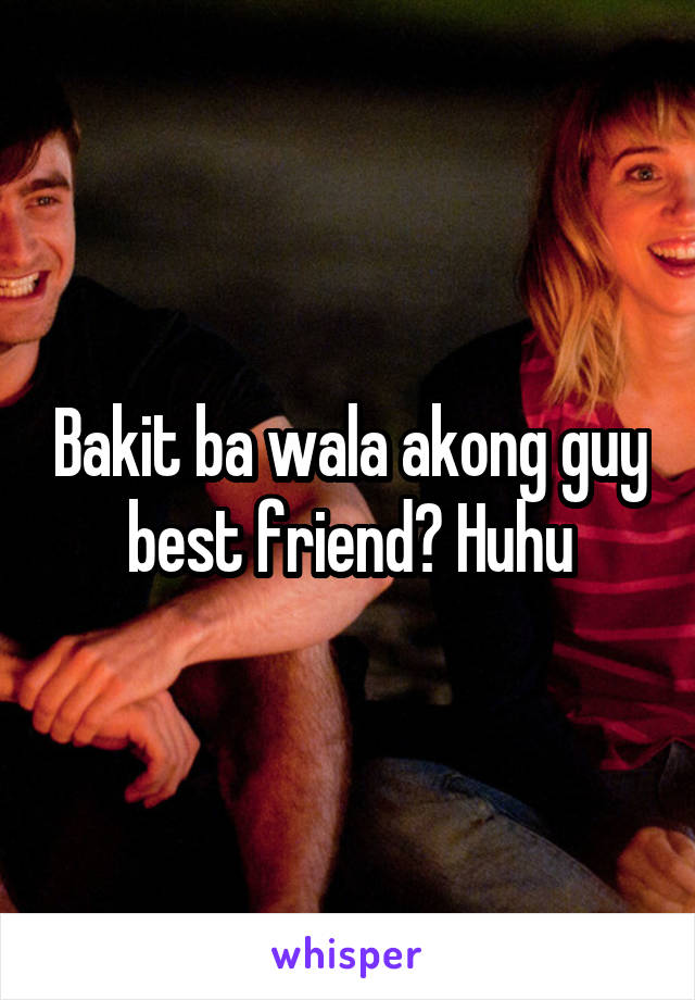 Bakit ba wala akong guy best friend? Huhu