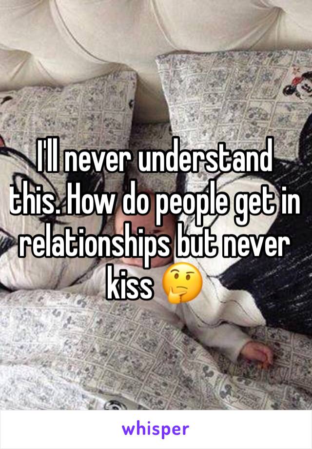 I'll never understand this. How do people get in relationships but never kiss 🤔