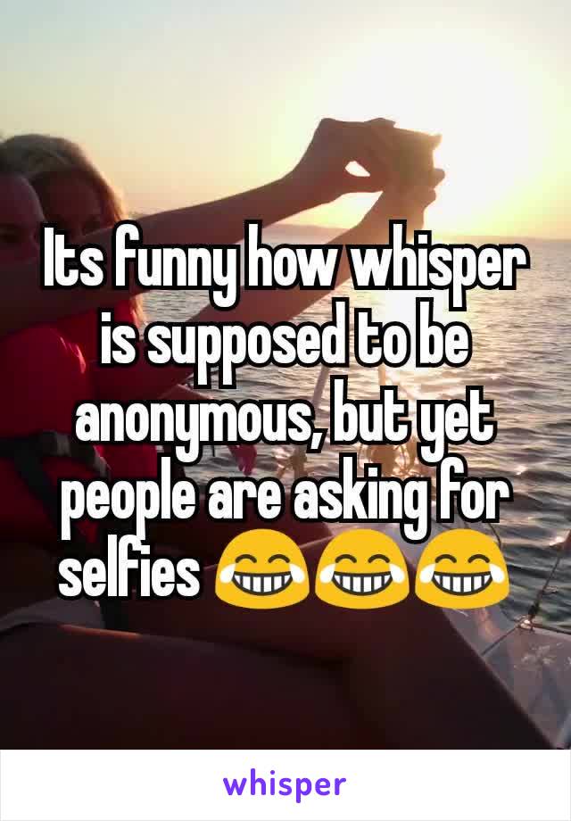 Its funny how whisper is supposed to be anonymous, but yet people are asking for selfies ðŸ˜‚ðŸ˜‚ðŸ˜‚