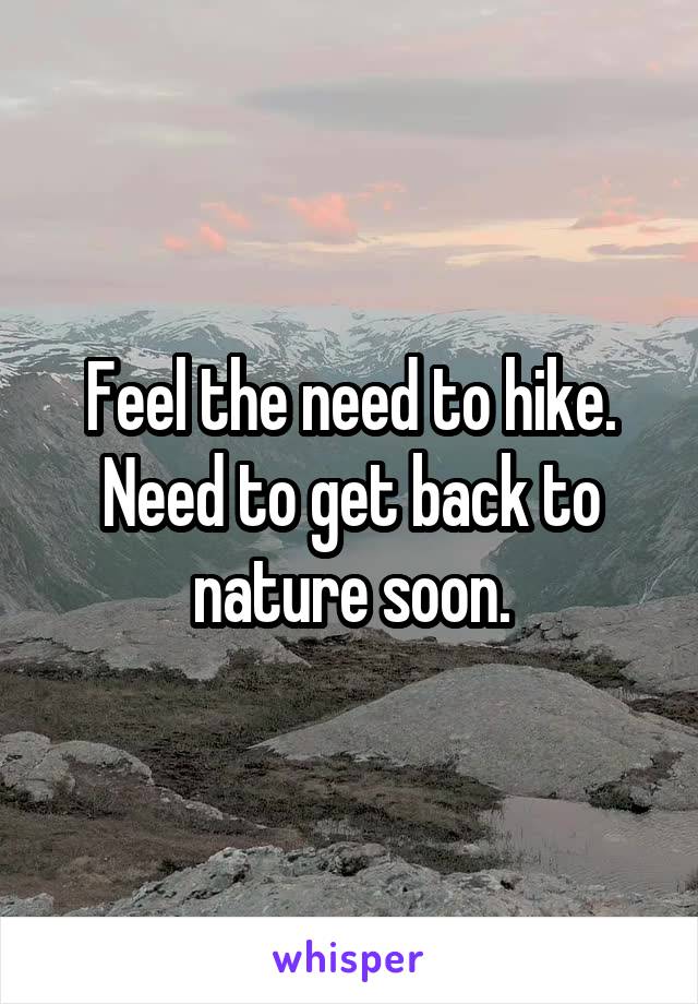 Feel the need to hike. Need to get back to nature soon.