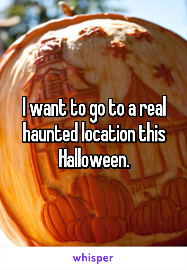 I want to go to a real haunted location this Halloween.