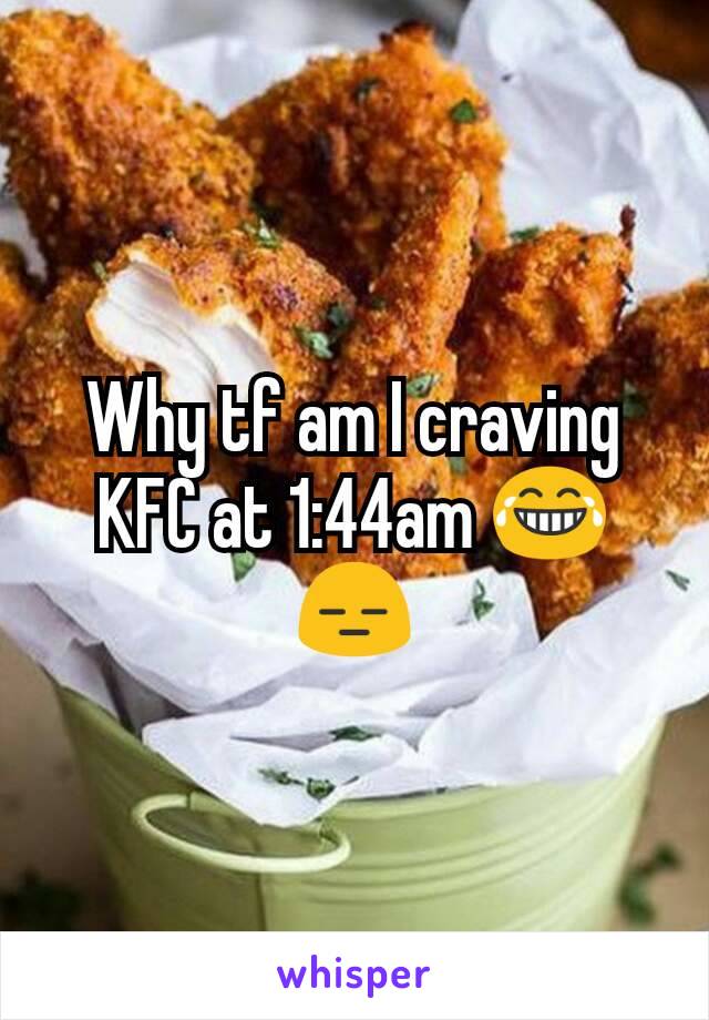 Why tf am I craving KFC at 1:44am ðŸ˜‚ðŸ˜‘