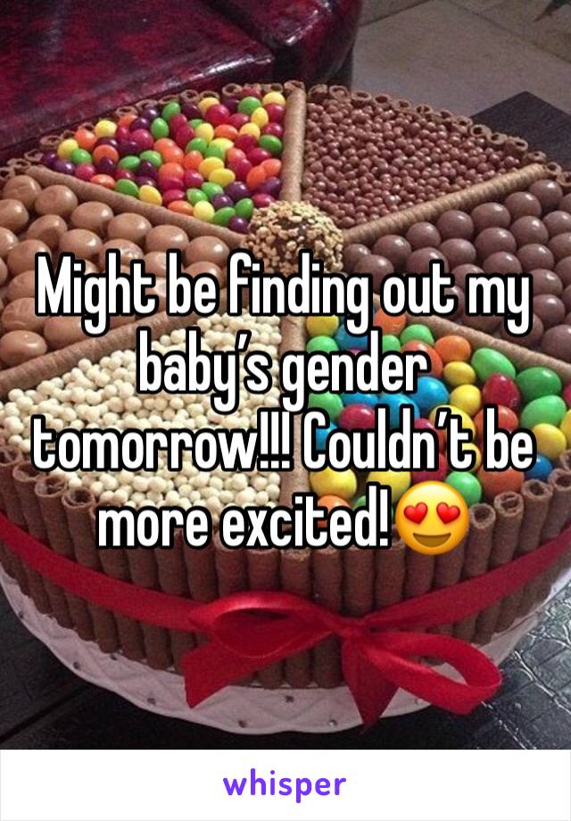 Might be finding out my babyâ€™s gender tomorrow!!! Couldnâ€™t be more excited!ðŸ˜�