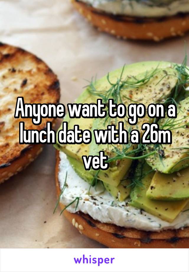 Anyone want to go on a lunch date with a 26m vet