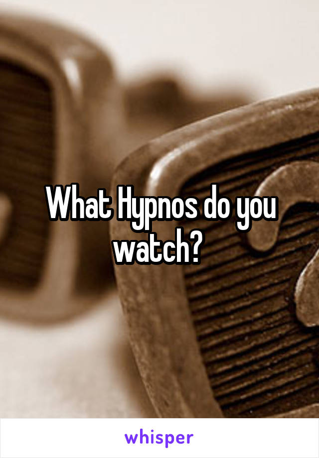 What Hypnos do you watch? 