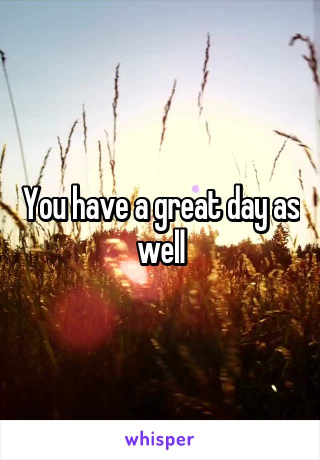You have a great day as well