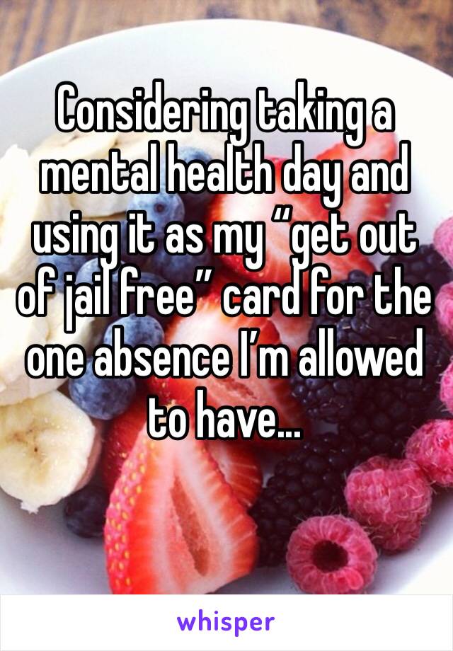 Considering taking a mental health day and using it as my “get out of jail free” card for the one absence I’m allowed to have...