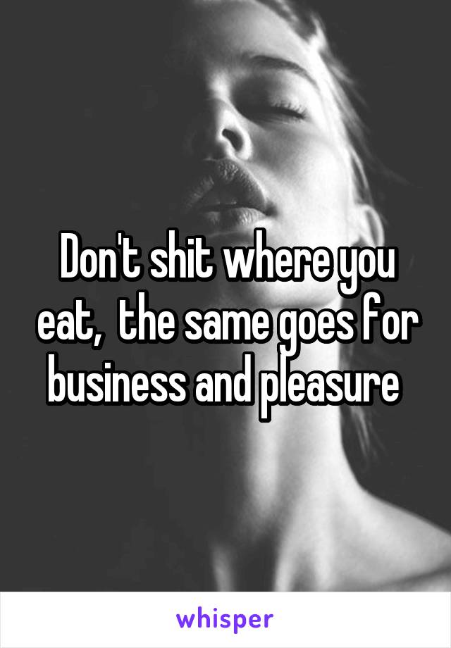 Don't shit where you eat,  the same goes for business and pleasure 