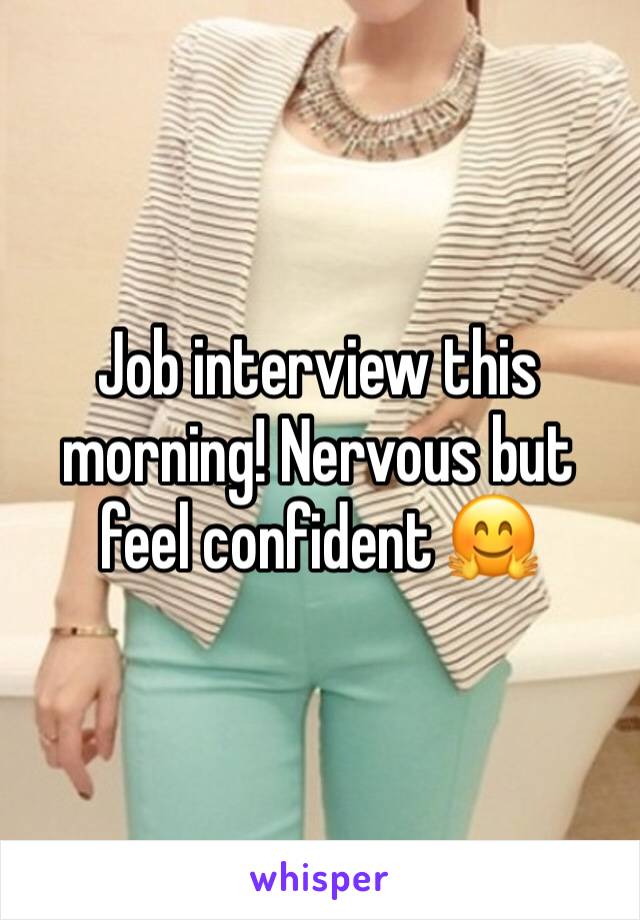 Job interview this morning! Nervous but feel confident ðŸ¤—