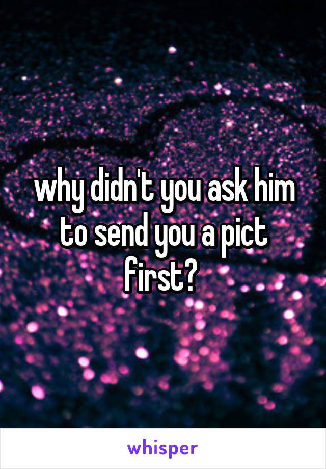 why didn't you ask him to send you a pict first? 