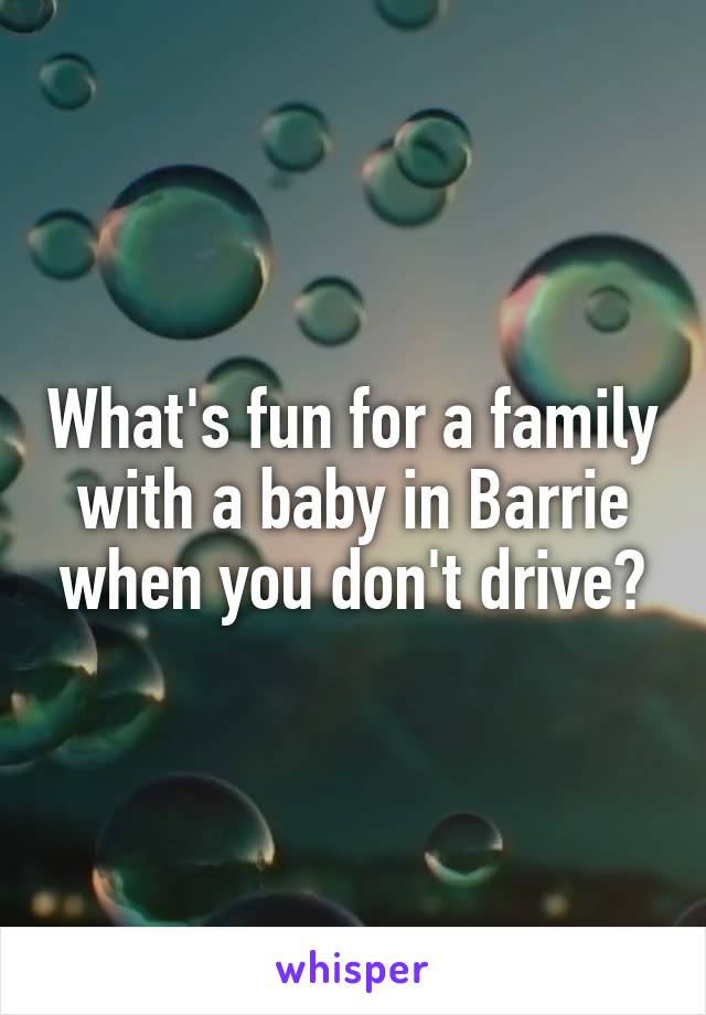What's fun for a family with a baby in Barrie when you don't drive?