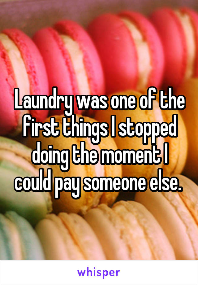 Laundry was one of the first things I stopped doing the moment I could pay someone else. 
